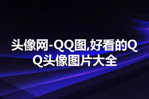 头像网-QQ图,好看的QQ头像图片大全