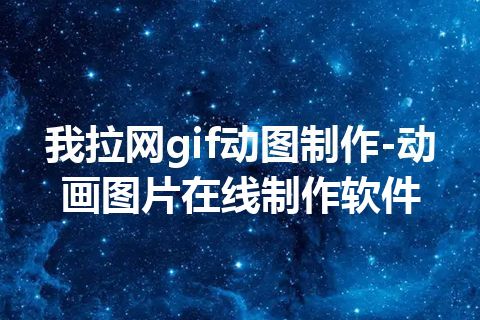 我拉网gif动图制作-动画图片在线制作软件