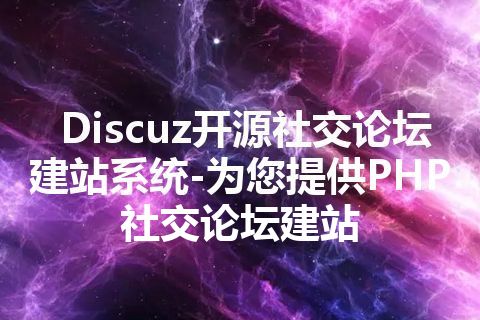 Discuz开源社交论坛建站系统-为您提供PHP社交论坛建站