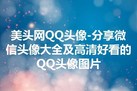 美头网QQ头像-分享微信头像大全及高清好看的QQ头像图片