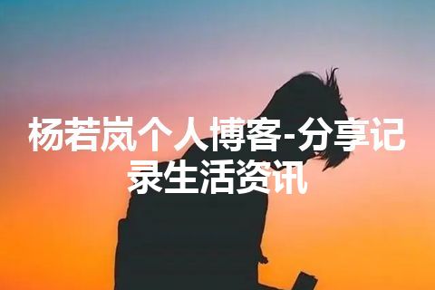 杨若岚个人博客-分享记录生活资讯