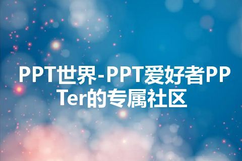 PPT世界-PPT爱好者PPTer的专属社区