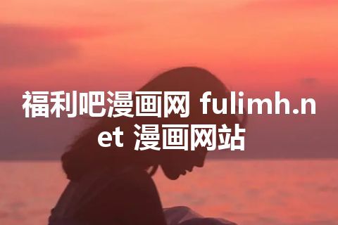 福利吧漫画网 fulimh.net 漫画网站