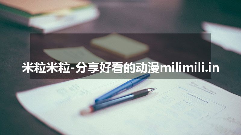 米粒米粒-分享好看的动漫milimili.in