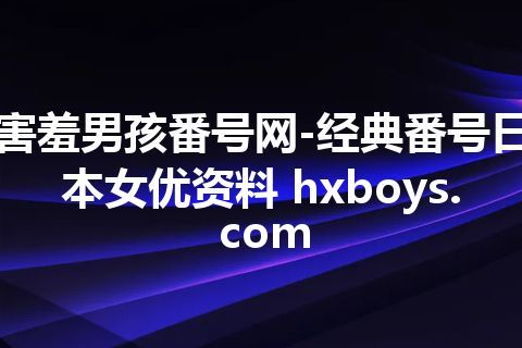 害羞男孩番号网-经典番号日本女优资料 hxboys.com