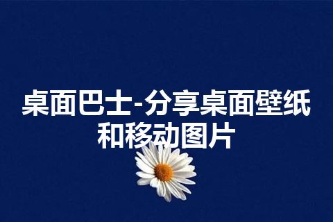 桌面巴士-分享桌面壁纸和移动图片