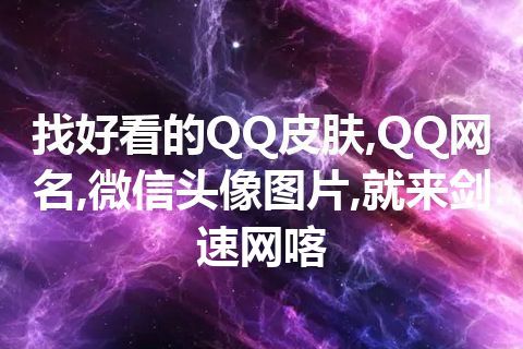 找好看的QQ皮肤,QQ网名,微信头像图片,就来剑速网喀