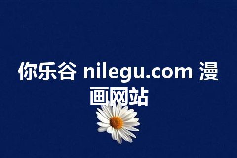 你乐谷 nilegu.com 漫画网站