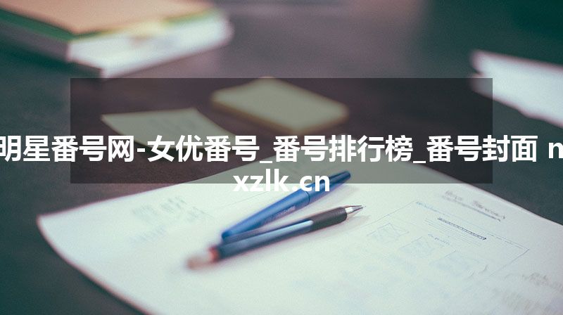 明星番号网-女优番号_番号排行榜_番号封面 mxzlk.cn