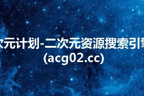 次元计划-二次元资源搜索引擎(acg02.cc)