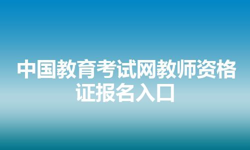 中国教育考试网教师资格证报名入口