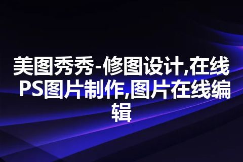 美图秀秀-修图设计,在线PS图片制作,图片在线编辑