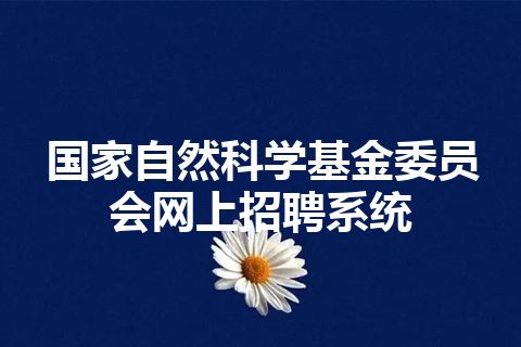 国家自然科学基金委员会网上招聘系统