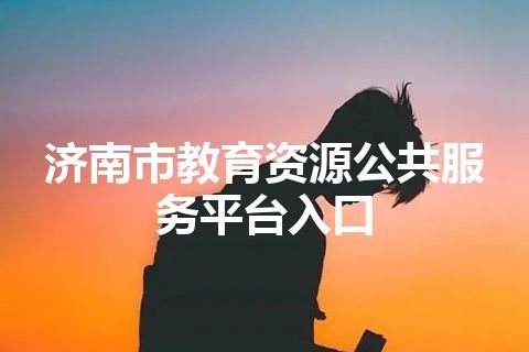 济南市教育资源公共服务平台入口