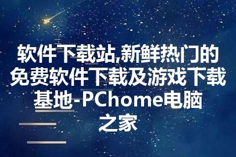 软件下载站,新鲜热门的免费软件下载及游戏下载基地-PChome电脑之家