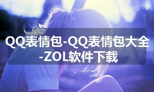 QQ表情包-QQ表情包大全-ZOL软件下载