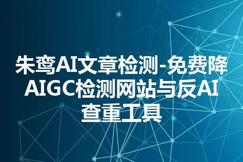 朱鸾AI文章检测-免费降AIGC检测网站与反AI查重工具