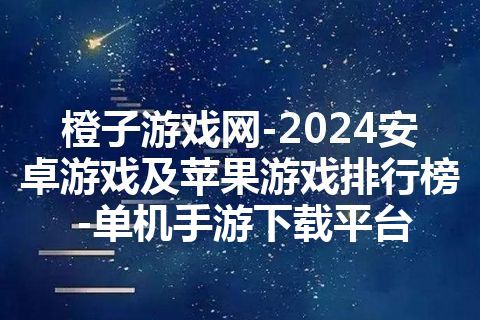 橙子游戏网-2024安卓游戏及苹果游戏排行榜-单机手游下载平台