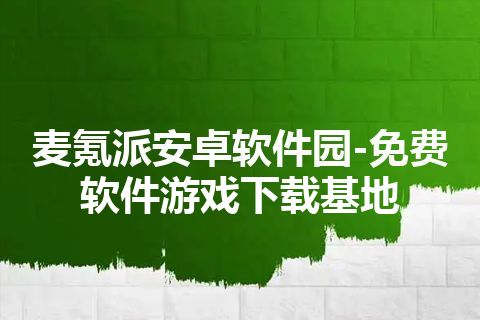 麦氪派安卓软件园-免费软件游戏下载基地