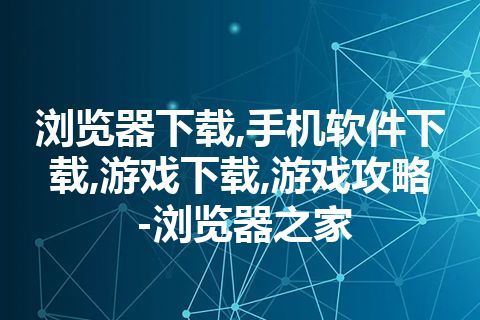 浏览器下载,手机软件下载,游戏下载,游戏攻略-浏览器之家