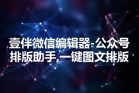 壹伴微信编辑器-公众号排版助手,一键图文排版