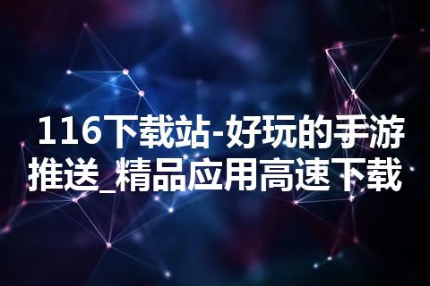 116下载站-好玩的手游推送_精品应用高速下载