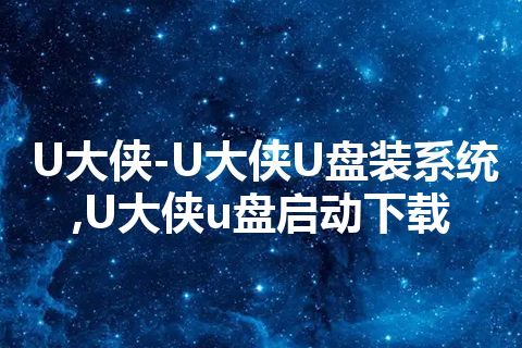 U大侠-U大侠U盘装系统,U大侠u盘启动下载