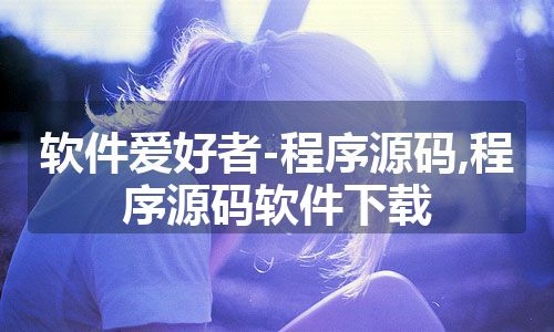 软件爱好者-程序源码,程序源码软件下载