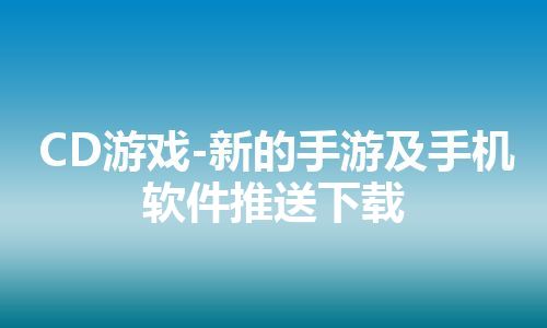 CD游戏-新的手游及手机软件推送下载