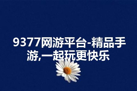 9377网游平台-精品手游,一起玩更快乐