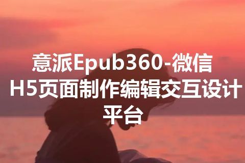 意派Epub360-微信H5页面制作编辑交互设计平台