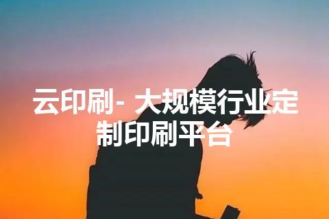 云印刷- 大规模行业定制印刷平台