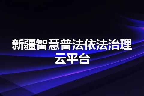 新疆智慧普法依法治理云平台