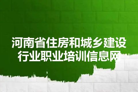 河南省住房和城乡建设行业职业培训信息网