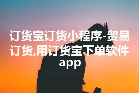 订货宝订货小程序-贸易订货,用订货宝下单软件app