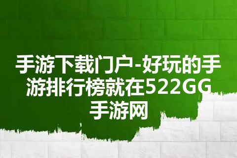 手游下载门户-好玩的手游排行榜就在522GG手游网