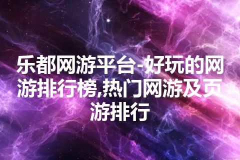 乐都网游平台-好玩的网游排行榜,热门网游及页游排行