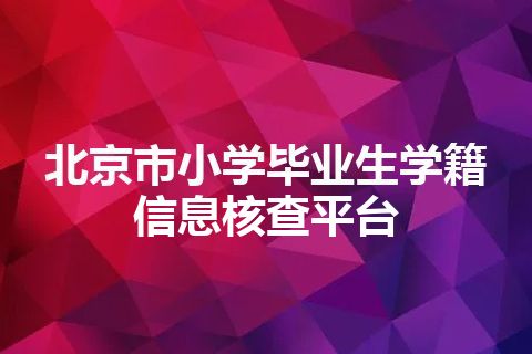 北京市小学毕业生学籍信息核查平台