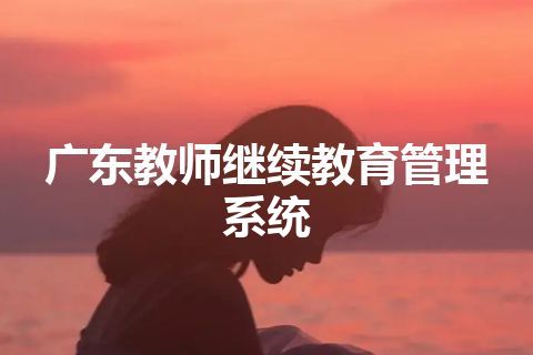 广东教师继续教育管理系统