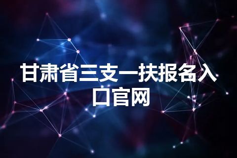 甘肃省三支一扶报名入口官网