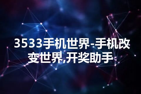 3533手机世界-手机改变世界,开奖助手