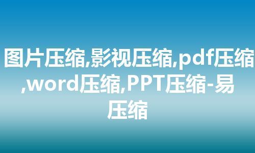 图片压缩,影视压缩,pdf压缩,word压缩,PPT压缩-易压缩