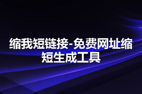 缩我短链接-免费网址缩短生成工具