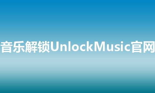 音乐解锁UnlockMusic官网