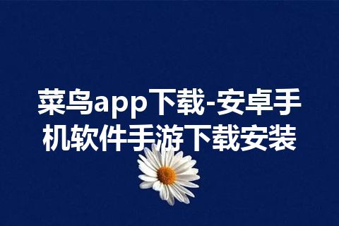 菜鸟app下载-安卓手机软件手游下载安装