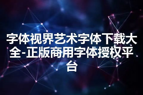 字体视界艺术字体下载大全-正版商用字体授权平台