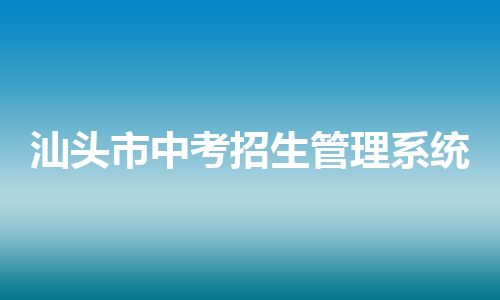 汕头市中考招生管理系统