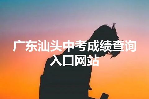 广东汕头中考成绩查询入口网站