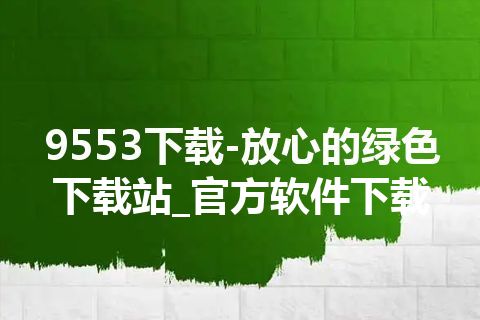 9553下载-放心的绿色下载站_官方软件下载