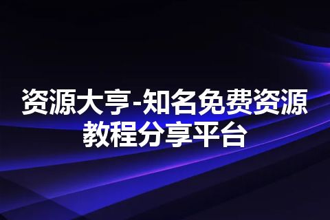 资源大亨-知名免费资源教程分享平台